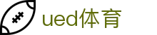 UED体育中国官网 - 全球体育赛事权威平台